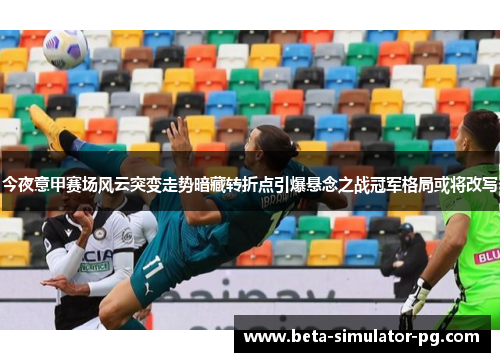今夜意甲赛场风云突变走势暗藏转折点引爆悬念之战冠军格局或将改写