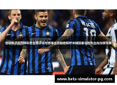 意甲焦点战四种形势全面评估与赛季走势前瞻解析关键因素与胜负走向深度观察