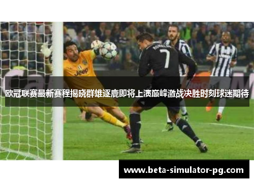 欧冠联赛最新赛程揭晓群雄逐鹿即将上演巅峰激战决胜时刻球迷期待