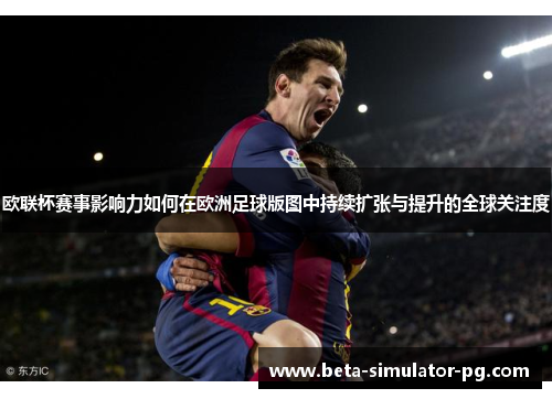 欧联杯赛事影响力如何在欧洲足球版图中持续扩张与提升的全球关注度