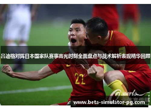 吕迪格对阵日本国家队赛事高光时刻全面盘点与战术解析表现精华回顾