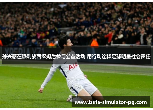 孙兴慜在热刺战西汉姆后参与公益活动 用行动诠释足球明星社会责任