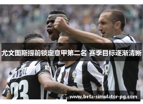 尤文图斯提前锁定意甲第二名 赛季目标逐渐清晰